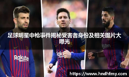 足球明星中枪事件揭秘受害者身份及相关图片大曝光