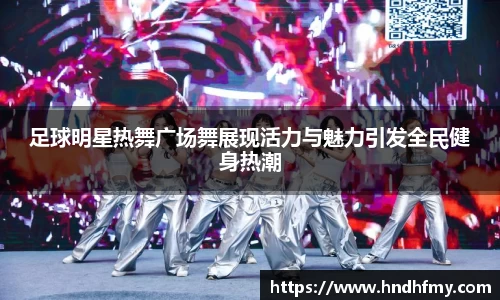 足球明星热舞广场舞展现活力与魅力引发全民健身热潮